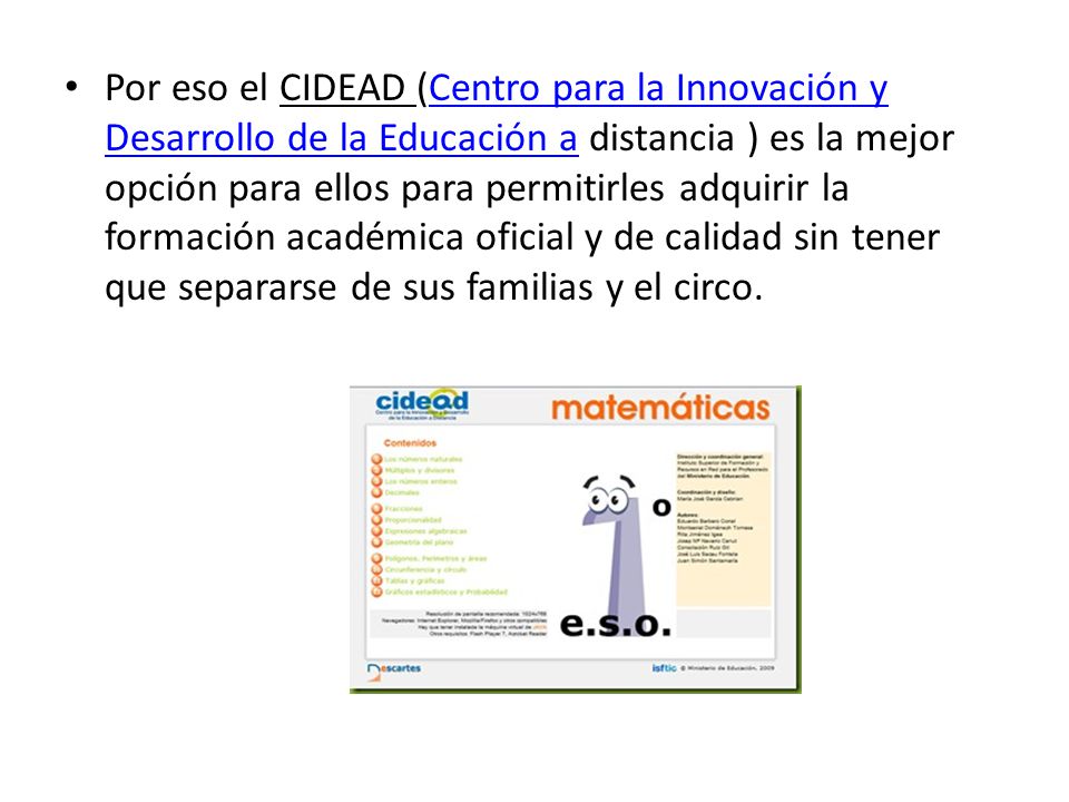 Por eso el CIDEAD (Centro para la Innovación y Desarrollo de la Educación a distancia ) es la mejor opción para ellos para permitirles adquirir la formación académica oficial y de calidad sin tener que separarse de sus familias y el circo.