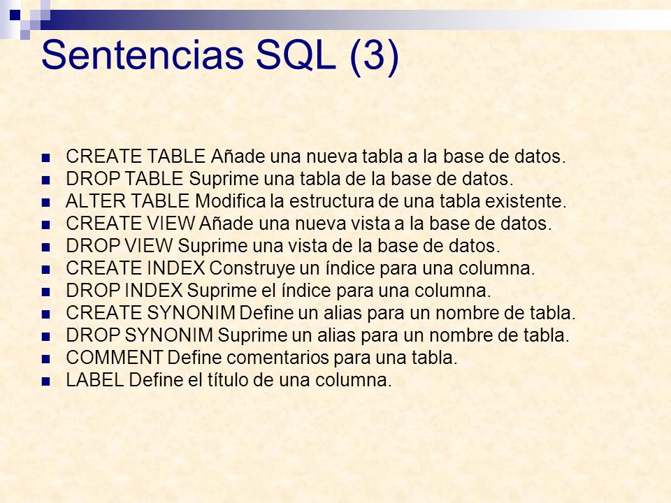 Sentencias SQL (3) CREATE TABLE Añade una nueva tabla a la base de datos. DROP TABLE Suprime una tabla de la base de datos.