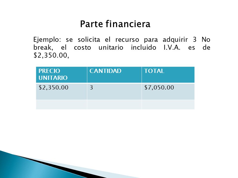 Parte financiera Ejemplo: se solicita el recurso para adquirir 3 No break, el costo unitario incluido I.V.A. es de $2,350.00,