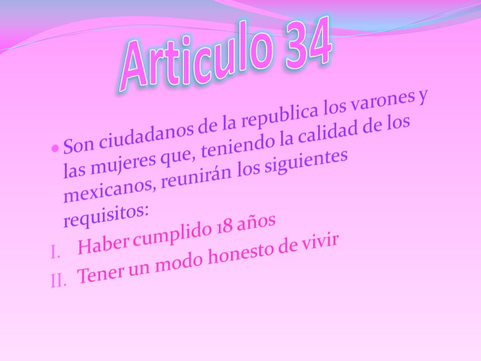 Articulo 34 Son ciudadanos de la republica los varones y las mujeres que, teniendo la calidad de los mexicanos, reunirán los siguientes requisitos: