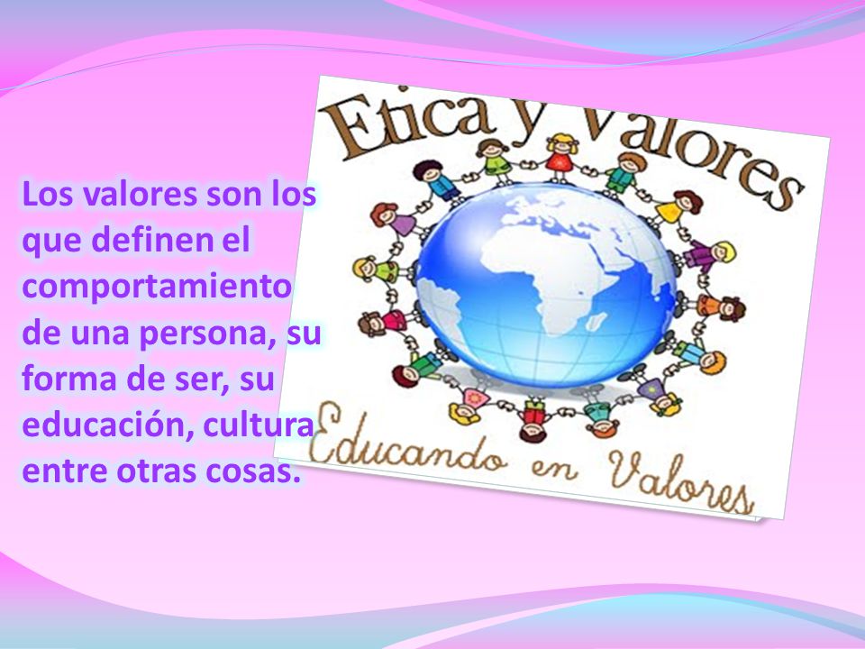 Los valores son los que definen el comportamiento de una persona, su forma de ser, su educación, cultura entre otras cosas.