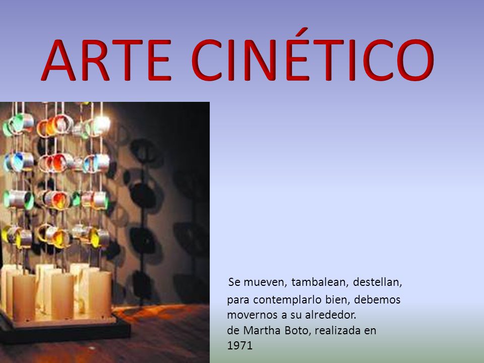 ARTE CINÉTICO Se mueven, tambalean, destellan, para contemplarlo bien, debemos movernos a su alrededor.