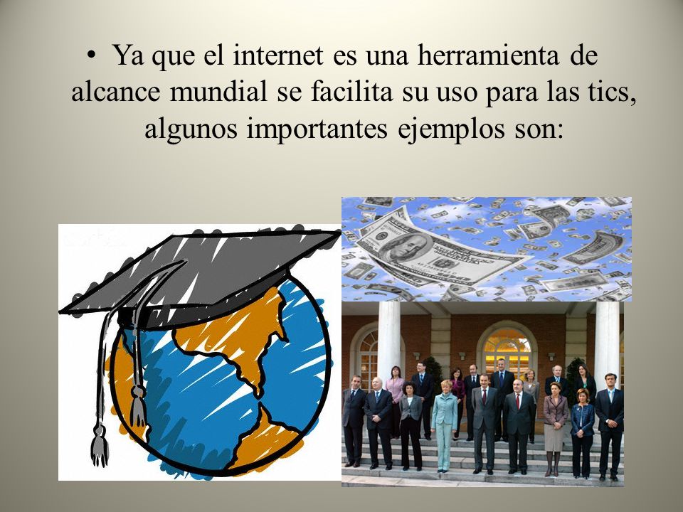 Ya que el internet es una herramienta de alcance mundial se facilita su uso para las tics, algunos importantes ejemplos son: