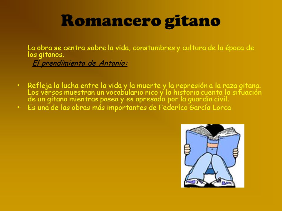 Romancero gitano La obra se centra sobre la vida, constumbres y cultura de la época de los gitanos.