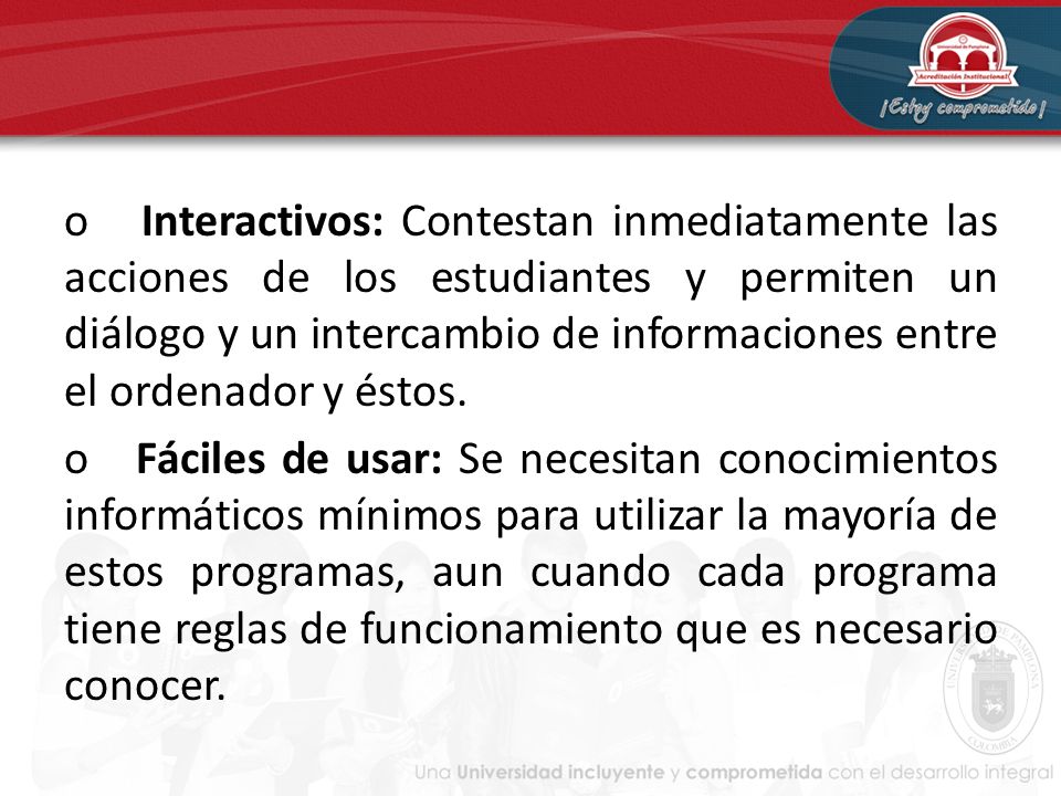 o Interactivos: Contestan inmediatamente las acciones de los estudiantes y permiten un diálogo y un intercambio de informaciones entre el ordenador y éstos.