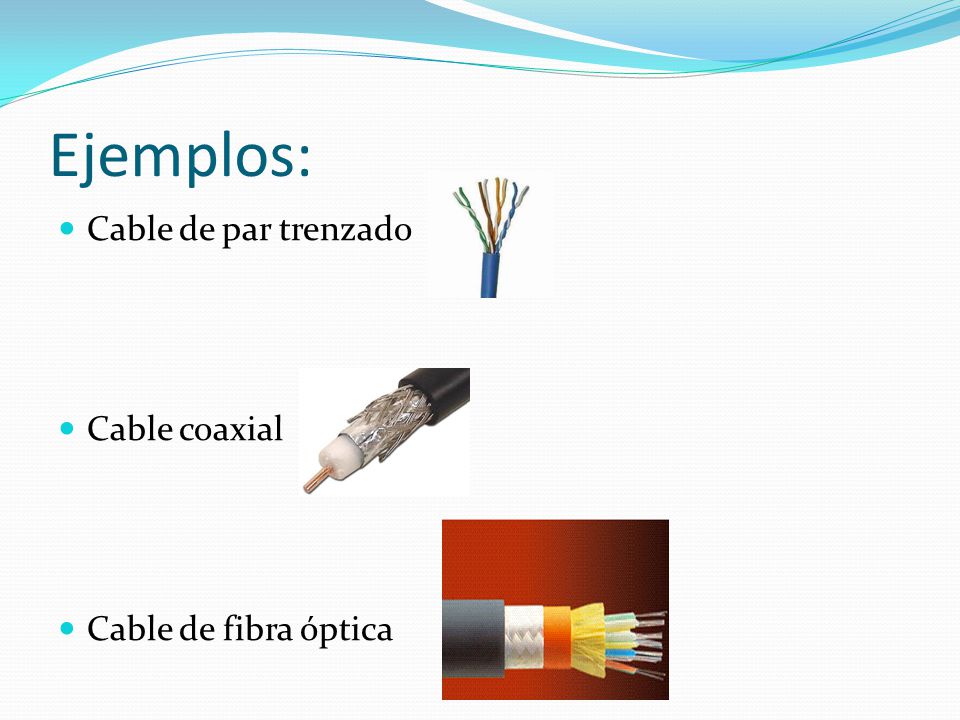 Ejemplos: Cable de par trenzado Cable coaxial Cable de fibra óptica
