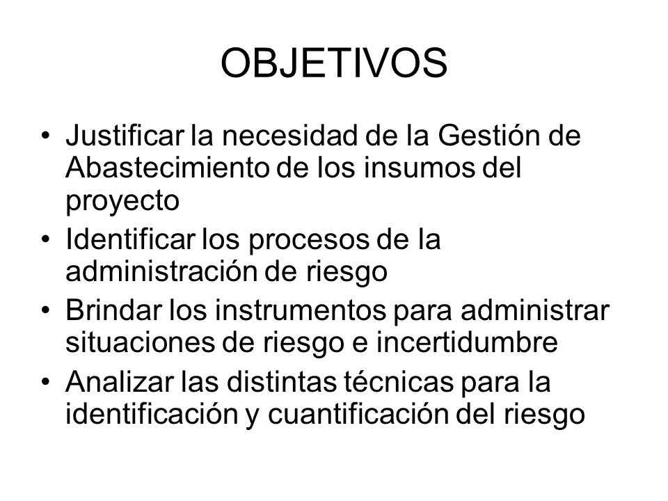OBJETIVOS Justificar la necesidad de la Gestión de Abastecimiento de los insumos del proyecto.