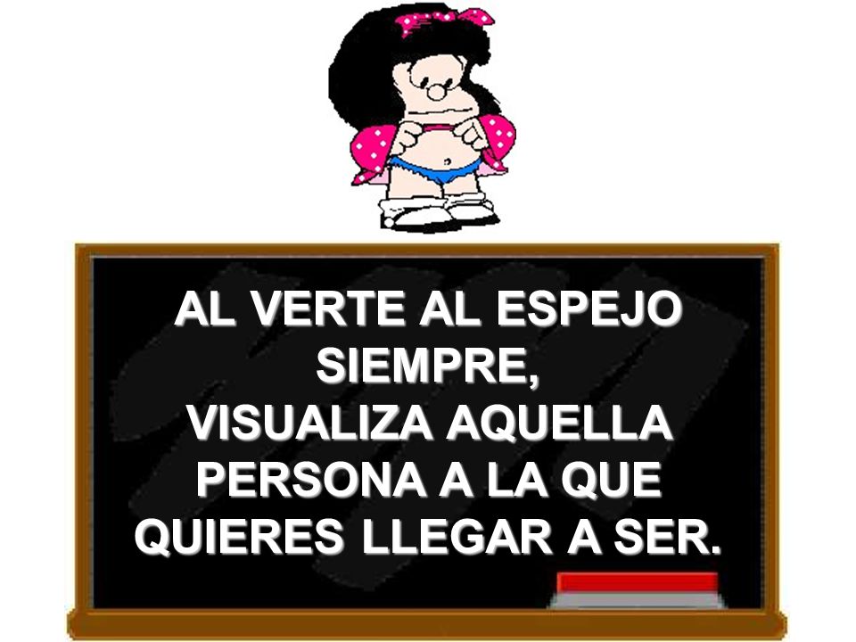 AL VERTE AL ESPEJO SIEMPRE, VISUALIZA AQUELLA PERSONA A LA QUE QUIERES LLEGAR A SER.