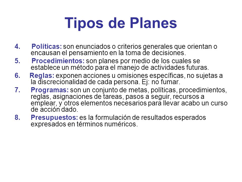 Tipos de Planes 4. Políticas: son enunciados o criterios generales que orientan o encausan el pensamiento en la toma de decisiones.