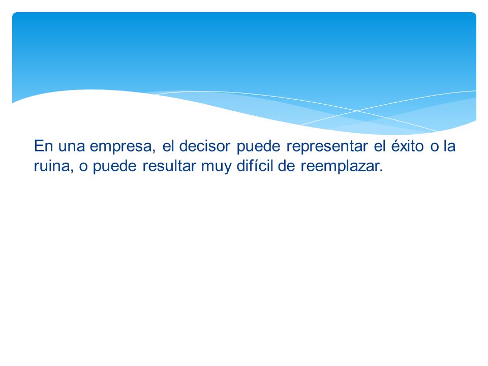En una empresa, el decisor puede representar el éxito o la ruina, o puede resultar muy difícil de reemplazar.