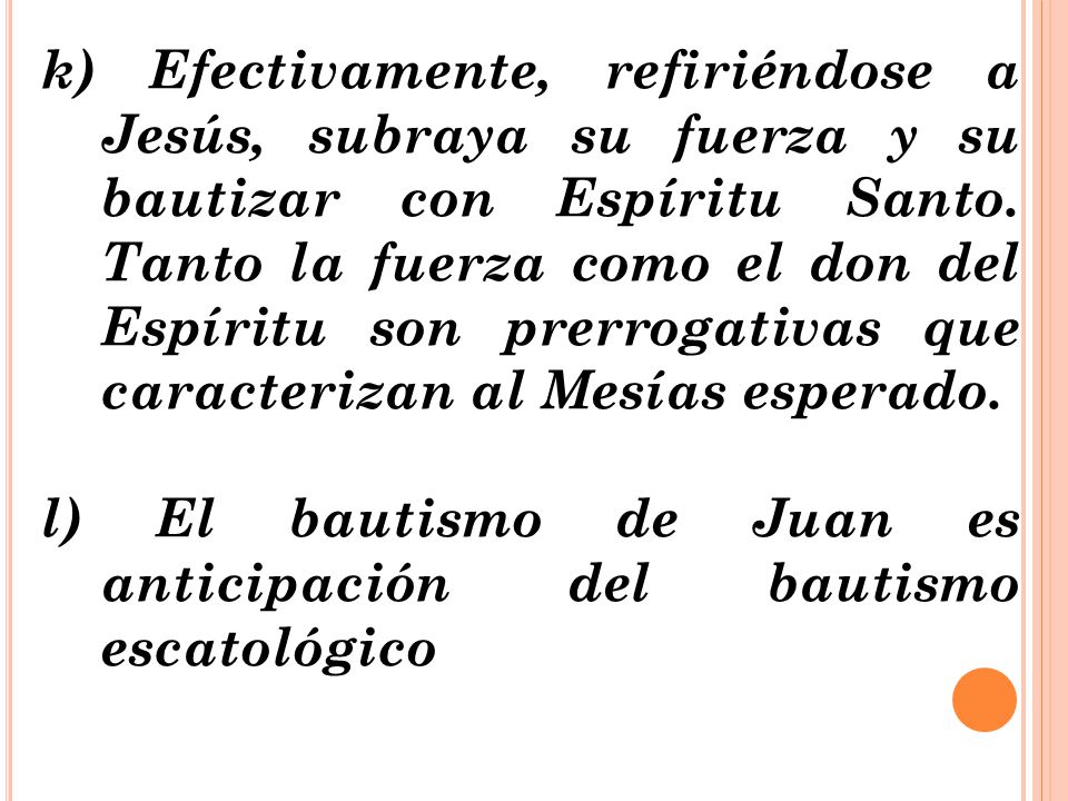 k) Efectivamente, refiriéndose a Jesús, subraya su fuerza y su bautizar con Espíritu Santo. Tanto la fuerza como el don del Espíritu son prerrogativas que caracterizan al Mesías esperado.