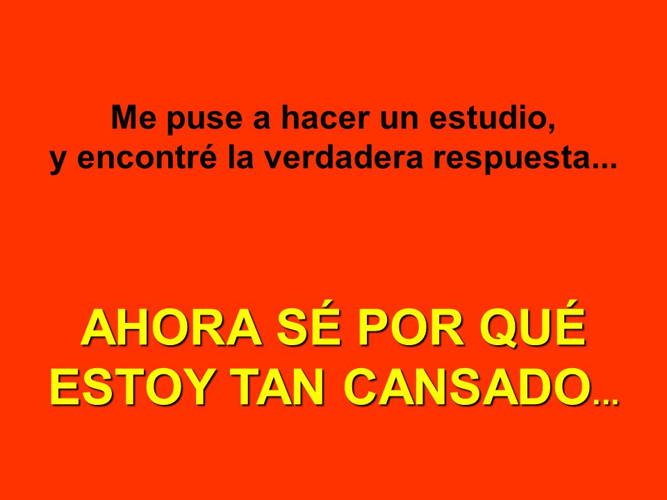 AHORA SÉ POR QUÉ ESTOY TAN CANSADO...
