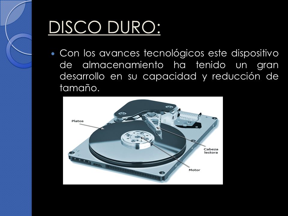 DISCO DURO: Con los avances tecnológicos este dispositivo de almacenamiento ha tenido un gran desarrollo en su capacidad y reducción de tamaño.