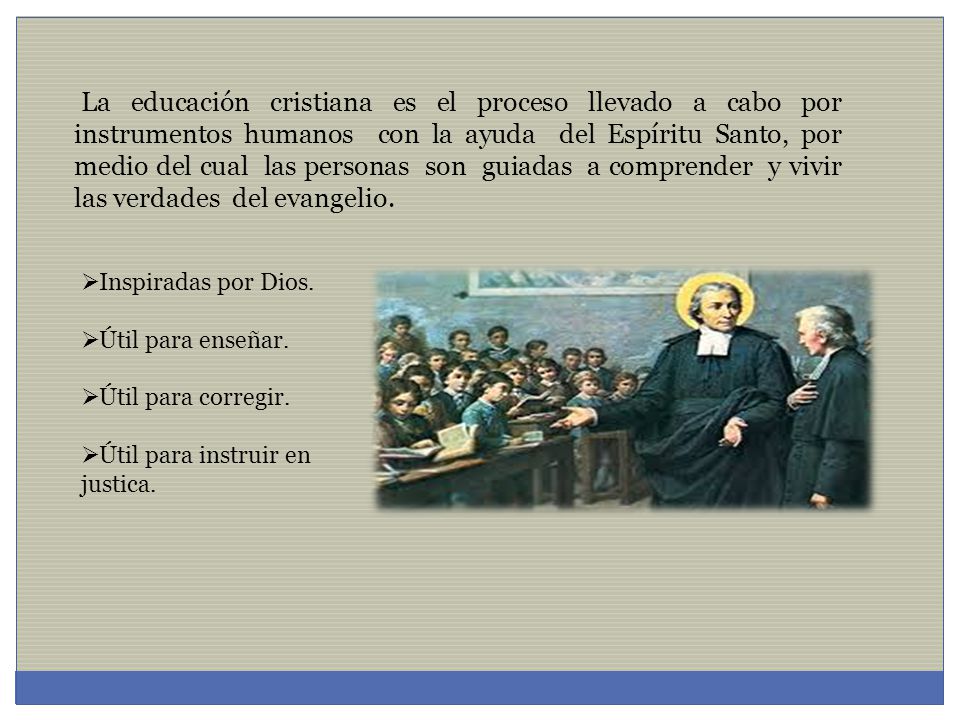 La educación cristiana es el proceso llevado a cabo por instrumentos humanos con la ayuda del Espíritu Santo, por medio del cual las personas son guiadas a comprender y vivir las verdades del evangelio.
