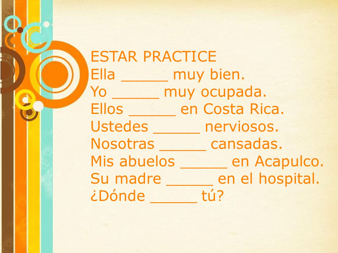 ESTAR PRACTICE Ella _____ muy bien. Yo _____ muy ocupada. Ellos _____ en Costa Rica. Ustedes _____ nerviosos.
