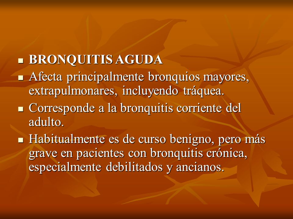 BRONQUITIS AGUDA Afecta principalmente bronquios mayores, extrapulmonares, incluyendo tráquea. Corresponde a la bronquitis corriente del adulto.
