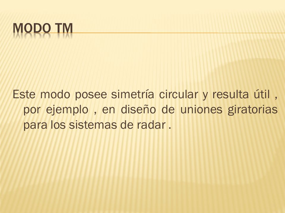 MODO TM Este modo posee simetría circular y resulta útil , por ejemplo , en diseño de uniones giratorias para los sistemas de radar .