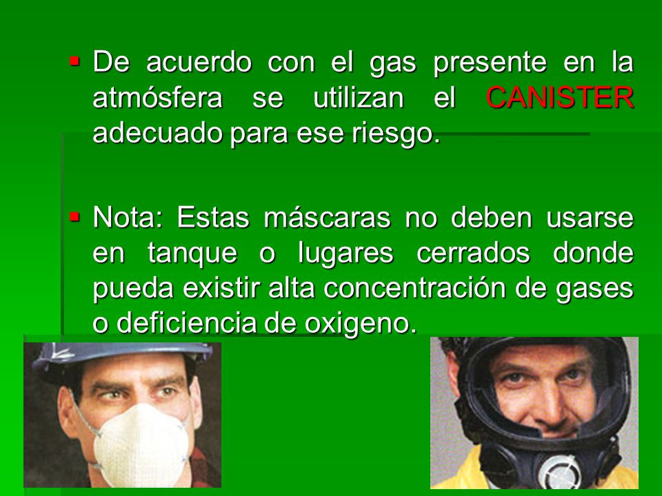 De acuerdo con el gas presente en la atmósfera se utilizan el CANISTER adecuado para ese riesgo.