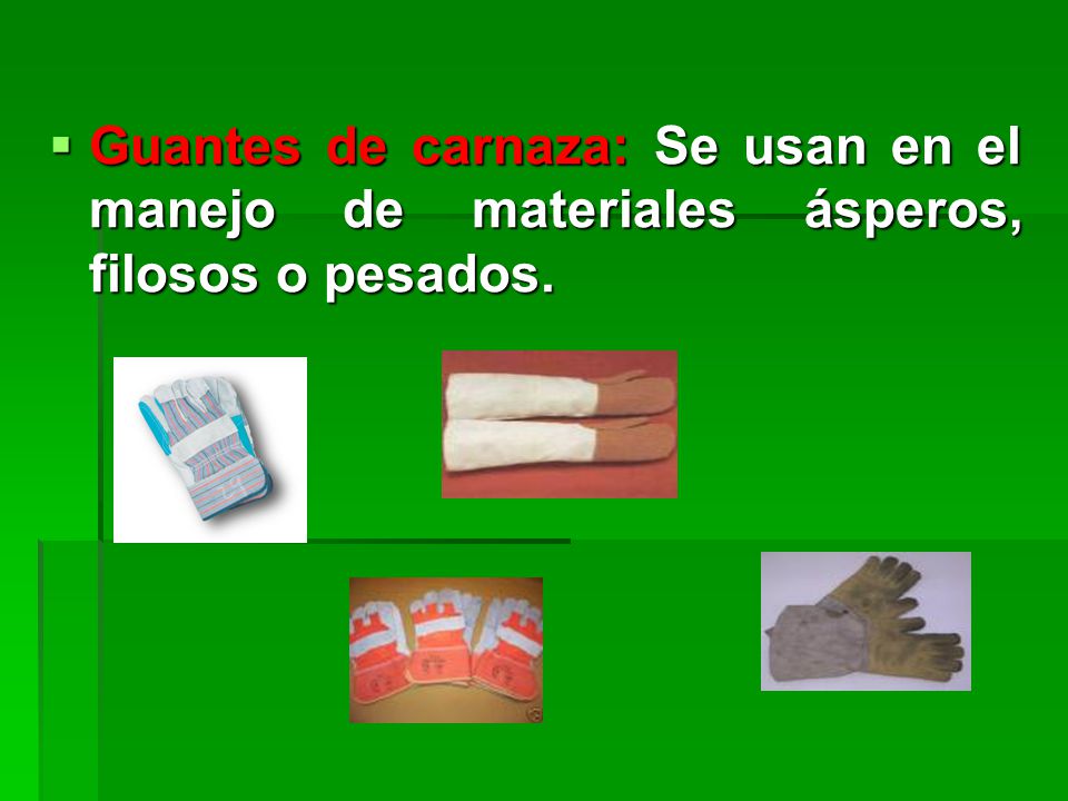 Guantes de carnaza: Se usan en el manejo de materiales ásperos, filosos o pesados.