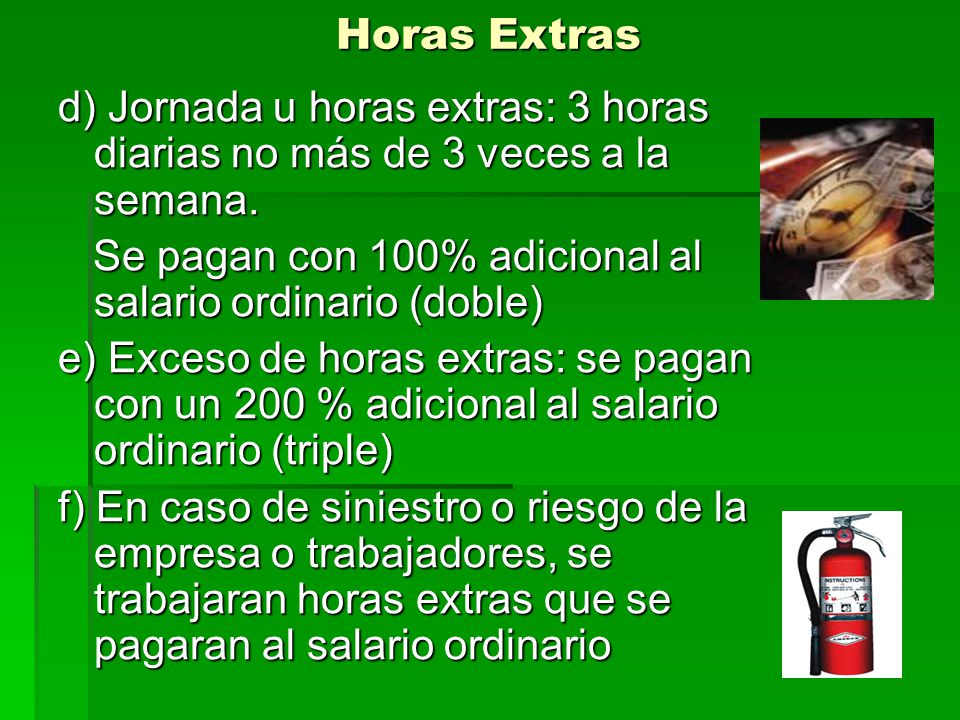 Horas Extras d) Jornada u horas extras: 3 horas diarias no más de 3 veces a la semana. Se pagan con 100% adicional al salario ordinario (doble)
