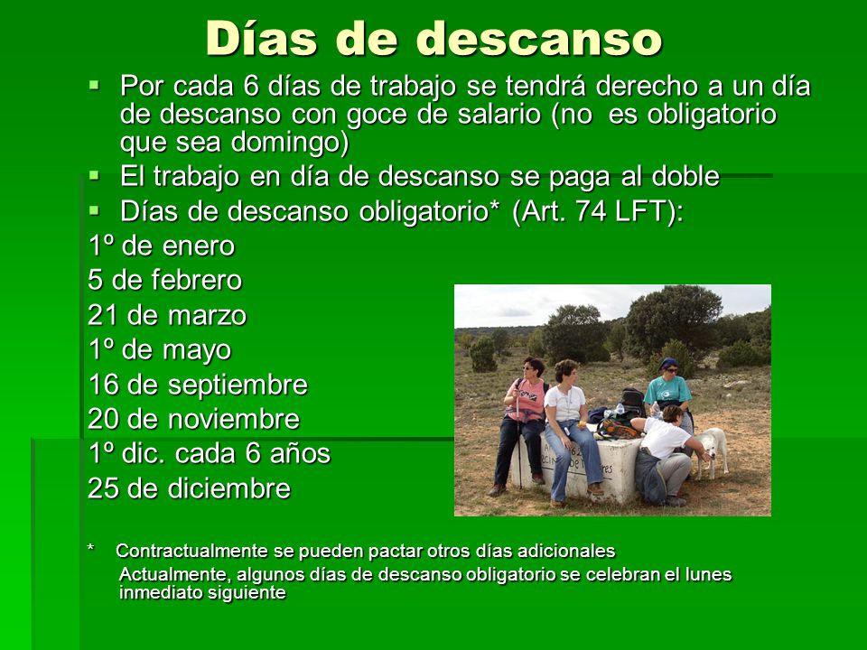Días de descanso Por cada 6 días de trabajo se tendrá derecho a un día de descanso con goce de salario (no es obligatorio que sea domingo)