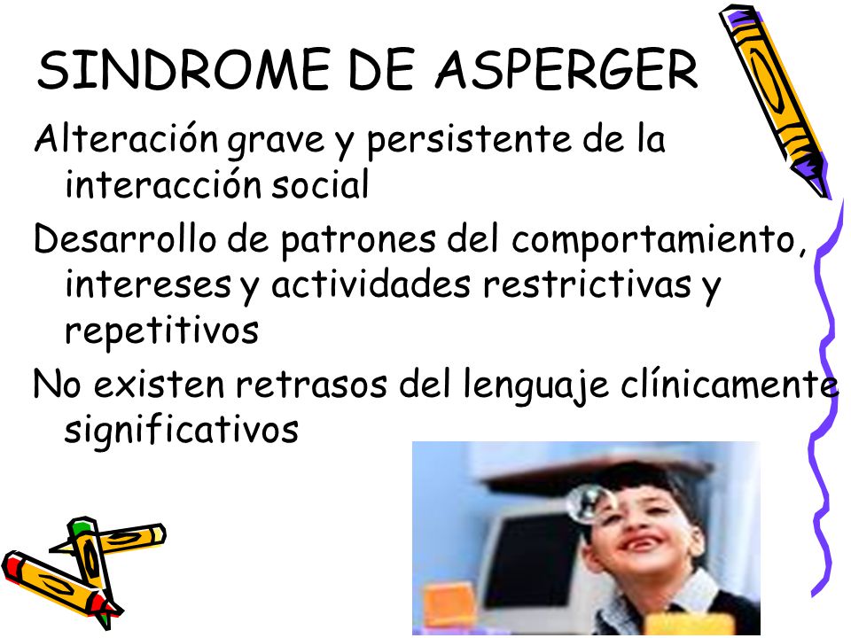 SINDROME DE ASPERGER Alteración grave y persistente de la interacción social.