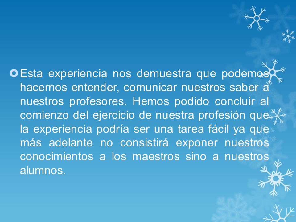 Esta experiencia nos demuestra que podemos hacernos entender, comunicar nuestros saber a nuestros profesores.