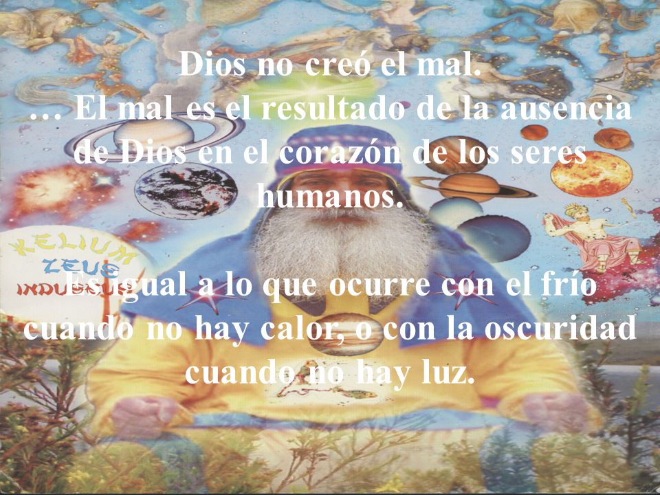 Dios no creó el mal. … El mal es el resultado de la ausencia de Dios en el corazón de los seres humanos.