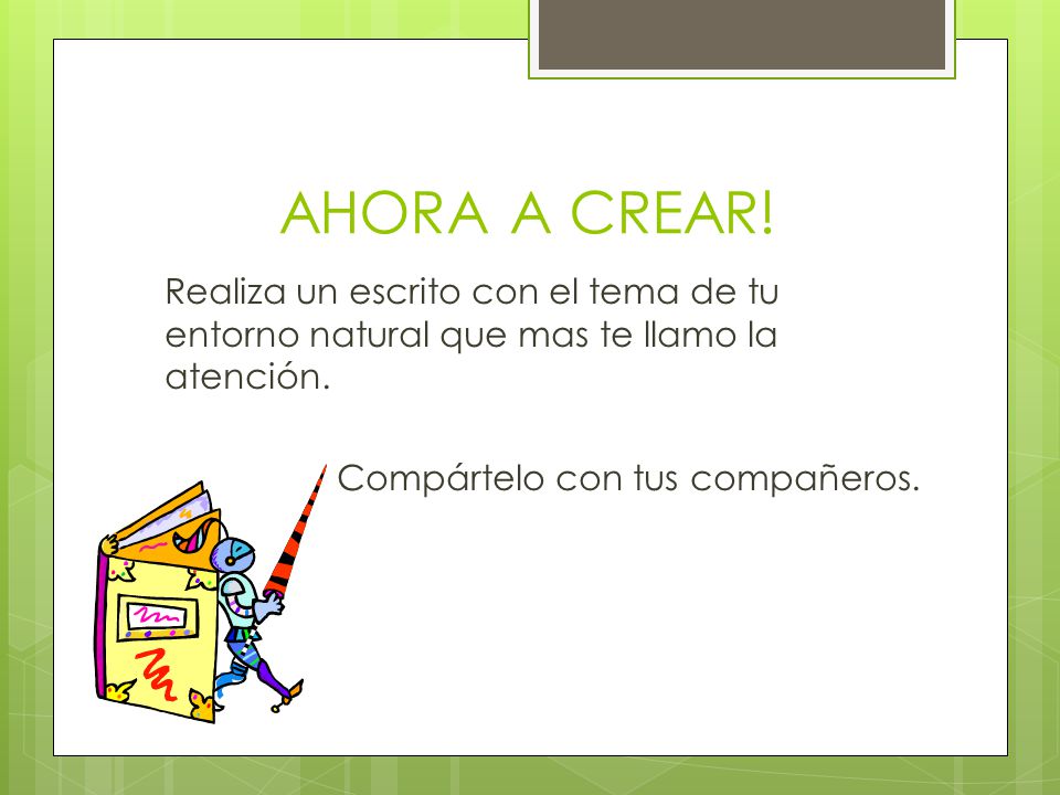AHORA A CREAR. Realiza un escrito con el tema de tu entorno natural que mas te llamo la atención.