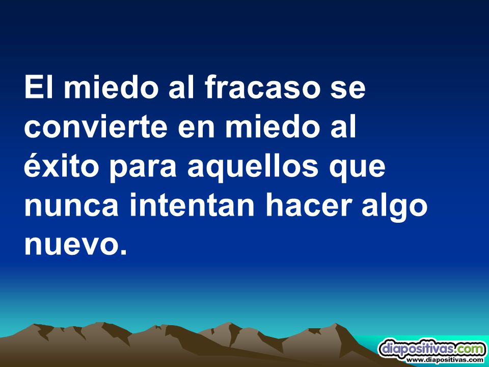 El miedo al fracaso se convierte en miedo al éxito para aquellos que nunca intentan hacer algo nuevo.
