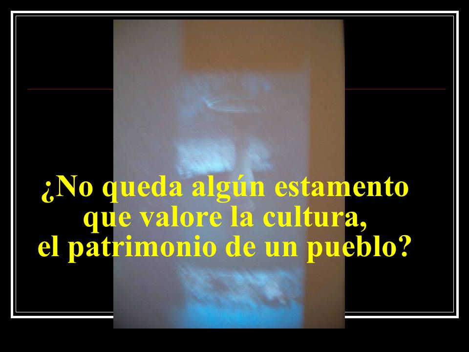 ¿No queda algún estamento que valore la cultura, el patrimonio de un pueblo