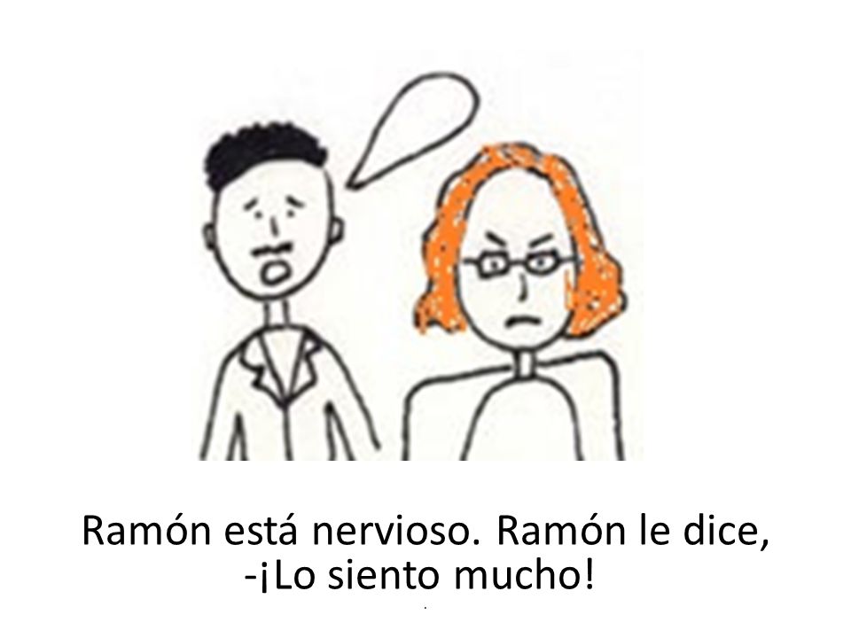 Ramón está nervioso. Ramón le dice, -¡Lo siento mucho! .