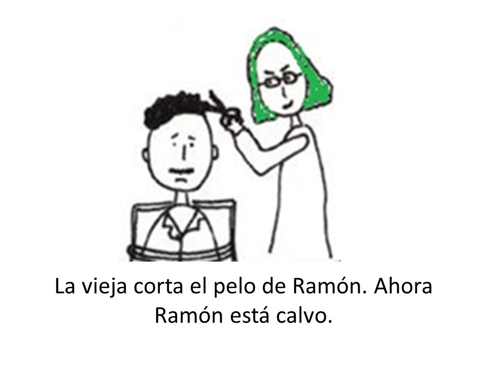 La vieja corta el pelo de Ramón. Ahora Ramón está calvo.