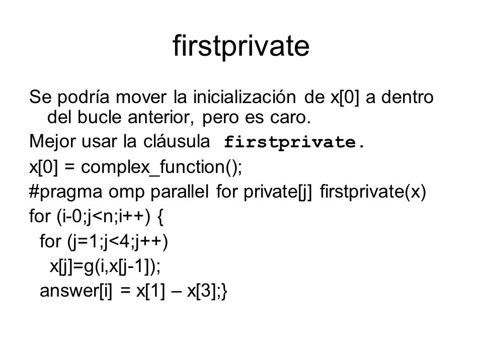 firstprivate Se podría mover la inicialización de x[0] a dentro del bucle anterior, pero es caro. Mejor usar la cláusula firstprivate.
