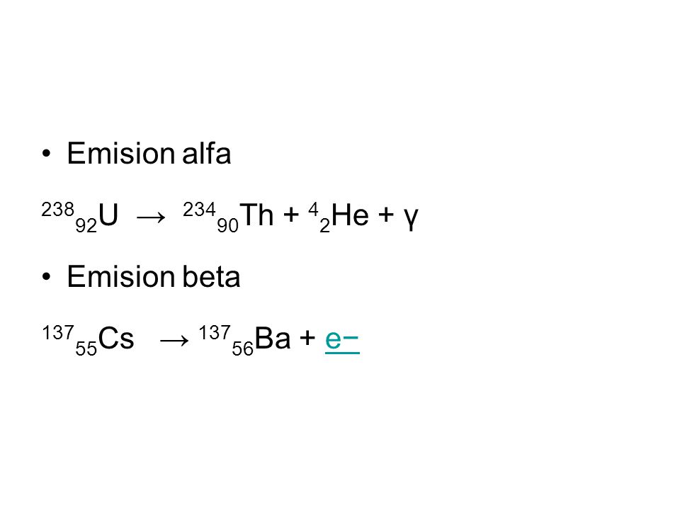 Emision alfa 23892U → 23490Th + 42He + γ Emision beta 13755Cs → 13756Ba + e−