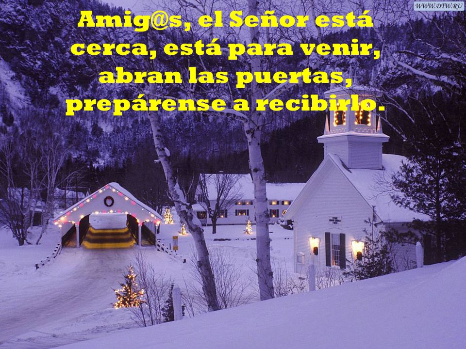 el Señor está cerca, está para venir, abran las puertas, prepárense a recibirlo.