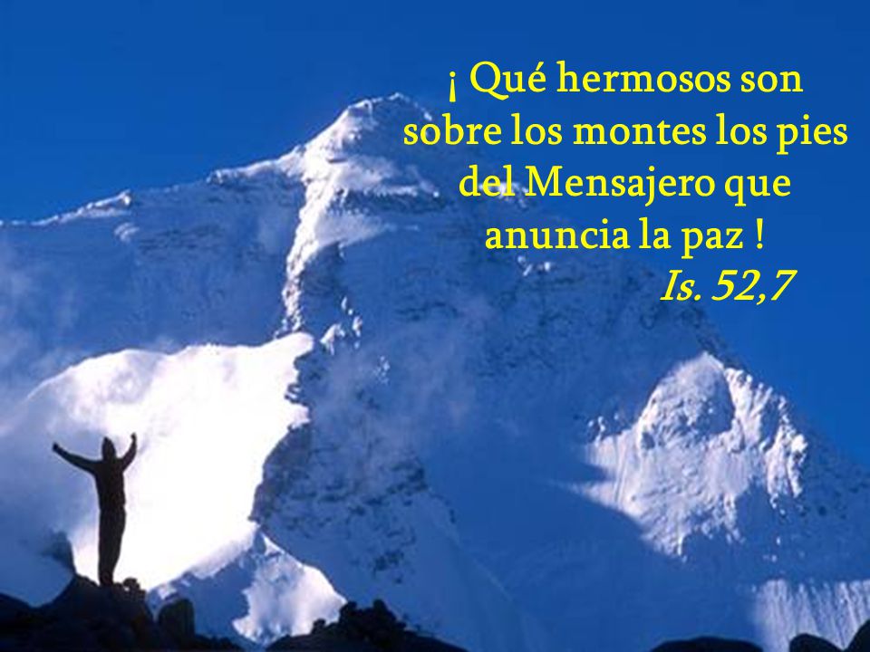 ¡ Qué hermosos son sobre los montes los pies del Mensajero que anuncia la paz ! Is. 52,7