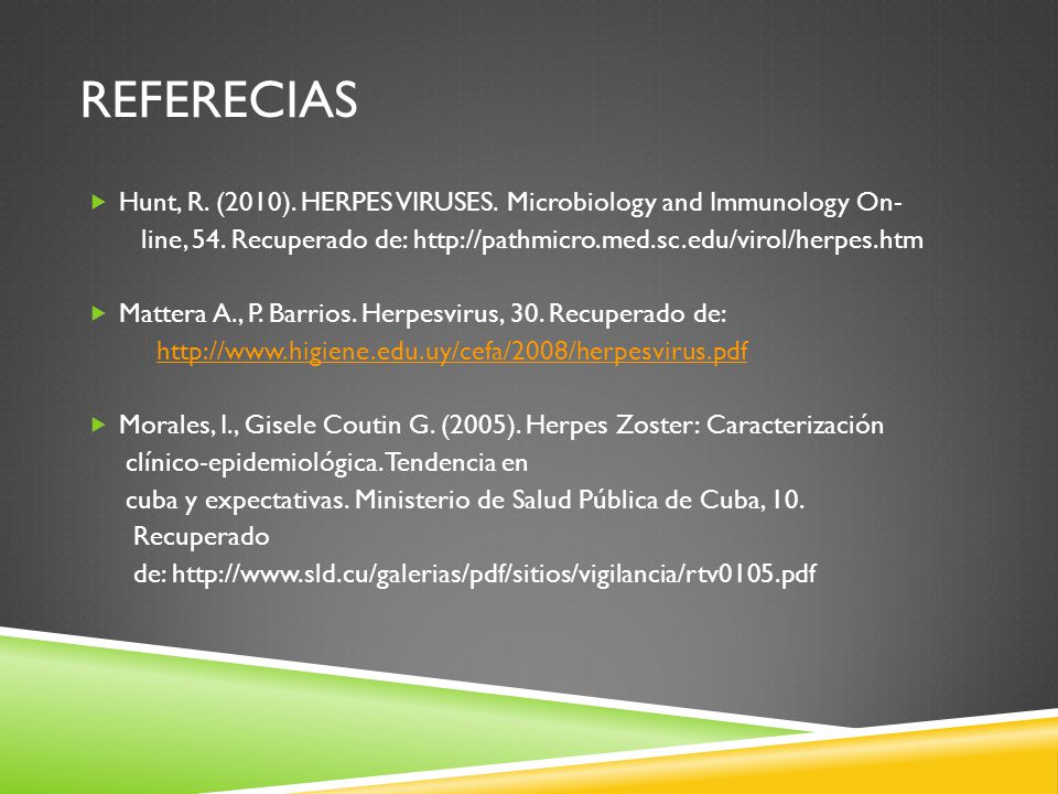 Referecias Hunt, R. (2010). HERPES VIRUSES. Microbiology and Immunology On- line, 54. Recuperado de: