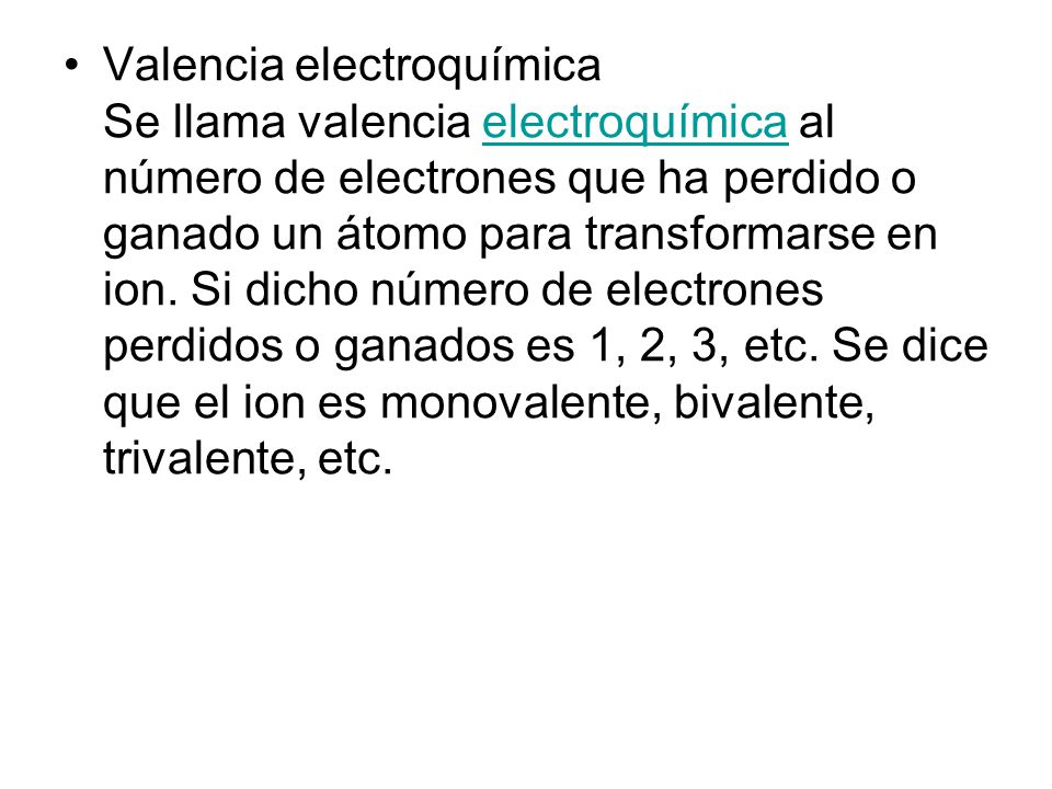 Valencia electroquímica Se llama valencia electroquímica al número de electrones que ha perdido o ganado un átomo para transformarse en ion.