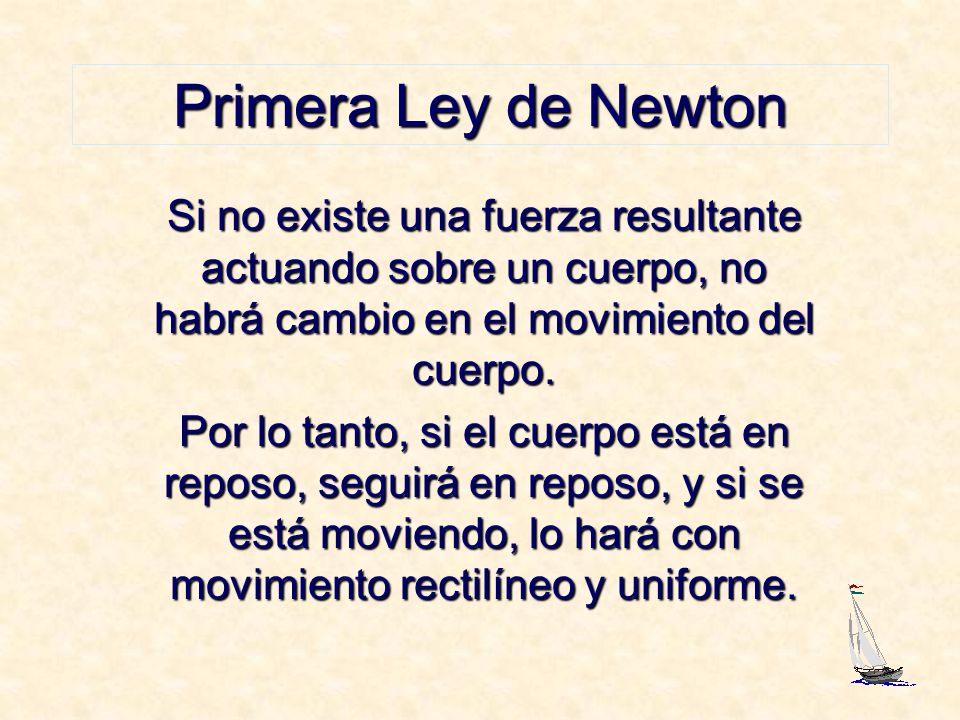 Primera Ley de Newton Si no existe una fuerza resultante actuando sobre un cuerpo, no habrá cambio en el movimiento del cuerpo.