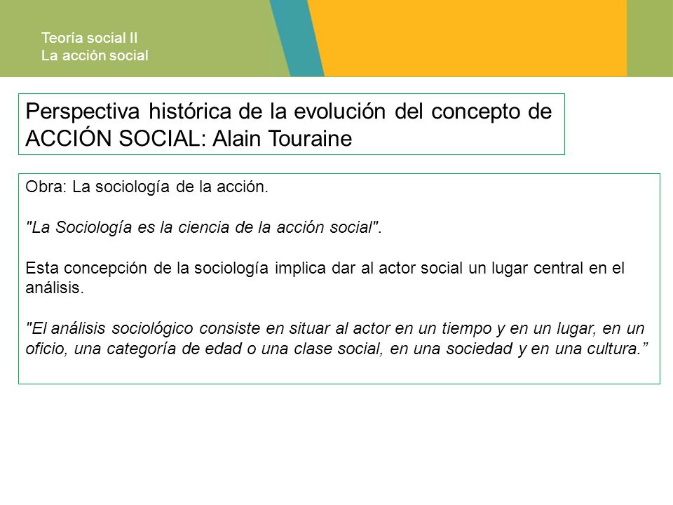 Teoría social II La acción social. Perspectiva histórica de la evolución del concepto de ACCIÓN SOCIAL: Alain Touraine.