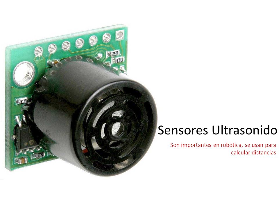 Sensores Ultrasonido Son importantes en robótica, se usan para calcular distancias