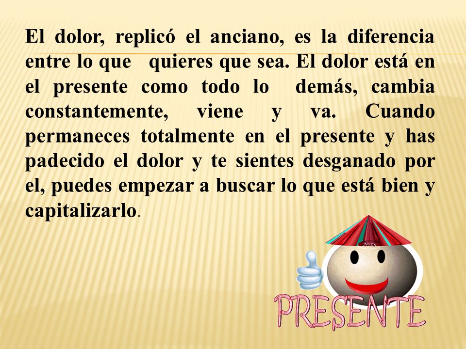 El dolor, replicó el anciano, es la diferencia entre lo que quieres que sea.