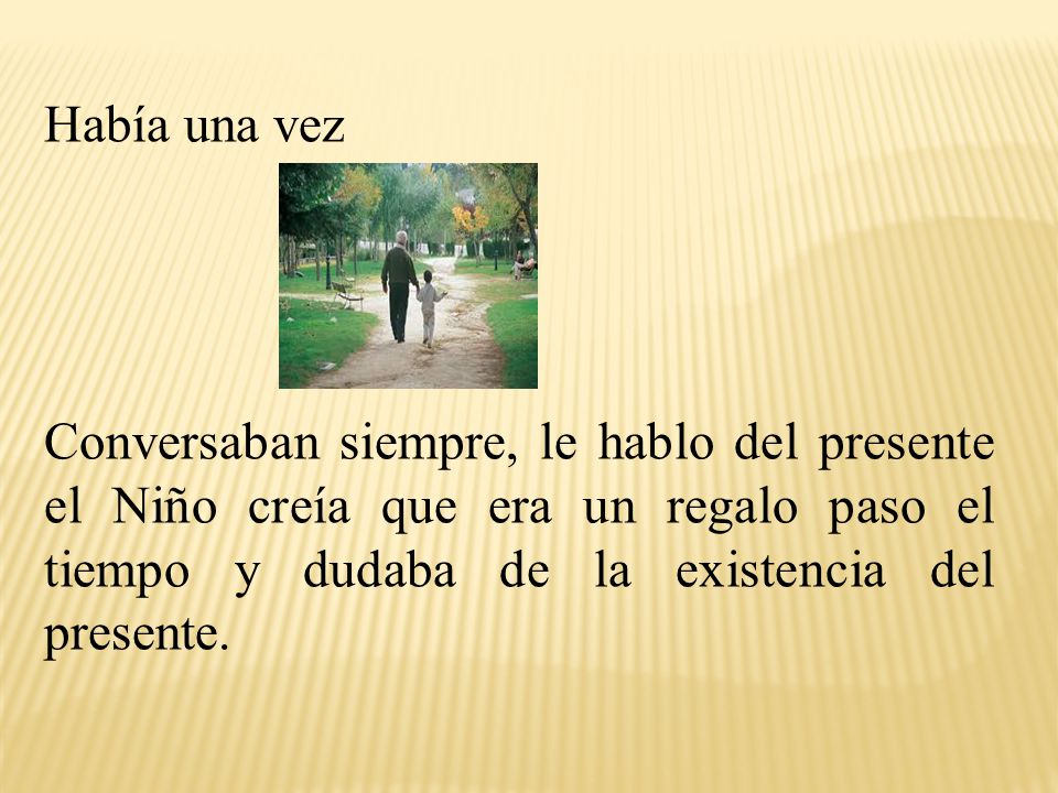 Había una vez Conversaban siempre, le hablo del presente el Niño creía que era un regalo paso el tiempo y dudaba de la existencia del presente.
