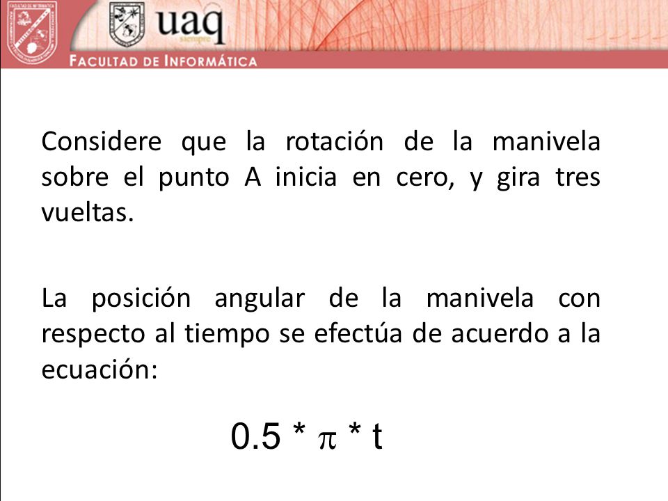 Considere que la rotación de la manivela sobre el punto A inicia en cero, y gira tres vueltas. La posición angular de la manivela con respecto al tiempo se efectúa de acuerdo a la ecuación: