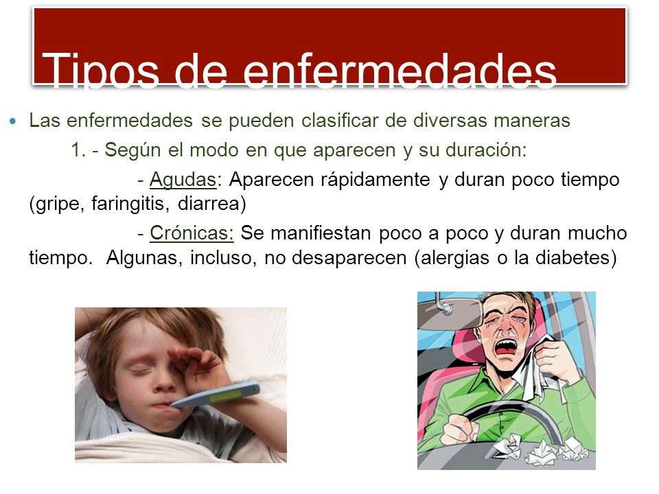 Tipos de enfermedades Las enfermedades se pueden clasificar de diversas maneras Según el modo en que aparecen y su duración: