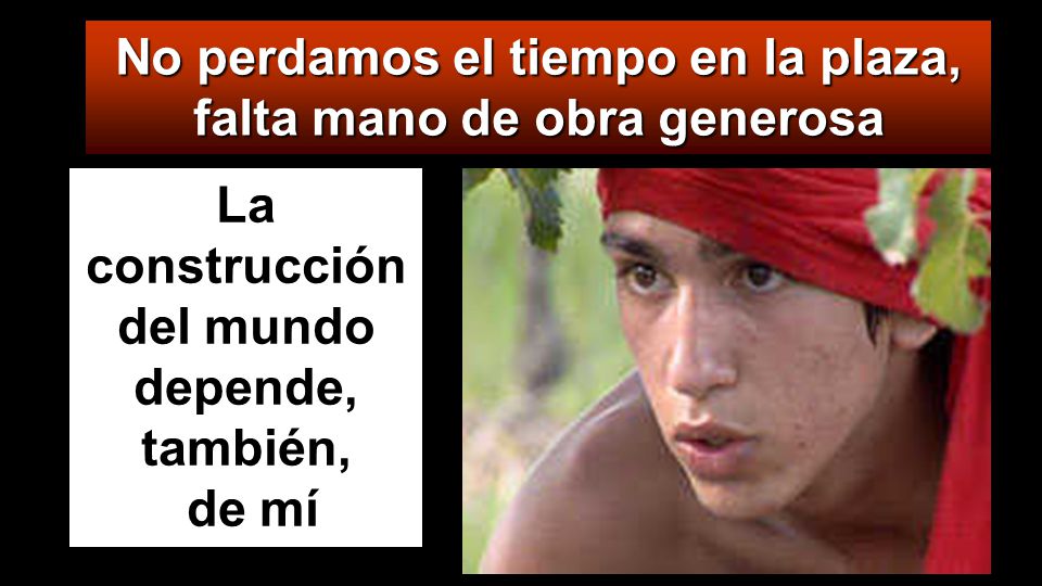 No perdamos el tiempo en la plaza, falta mano de obra generosa