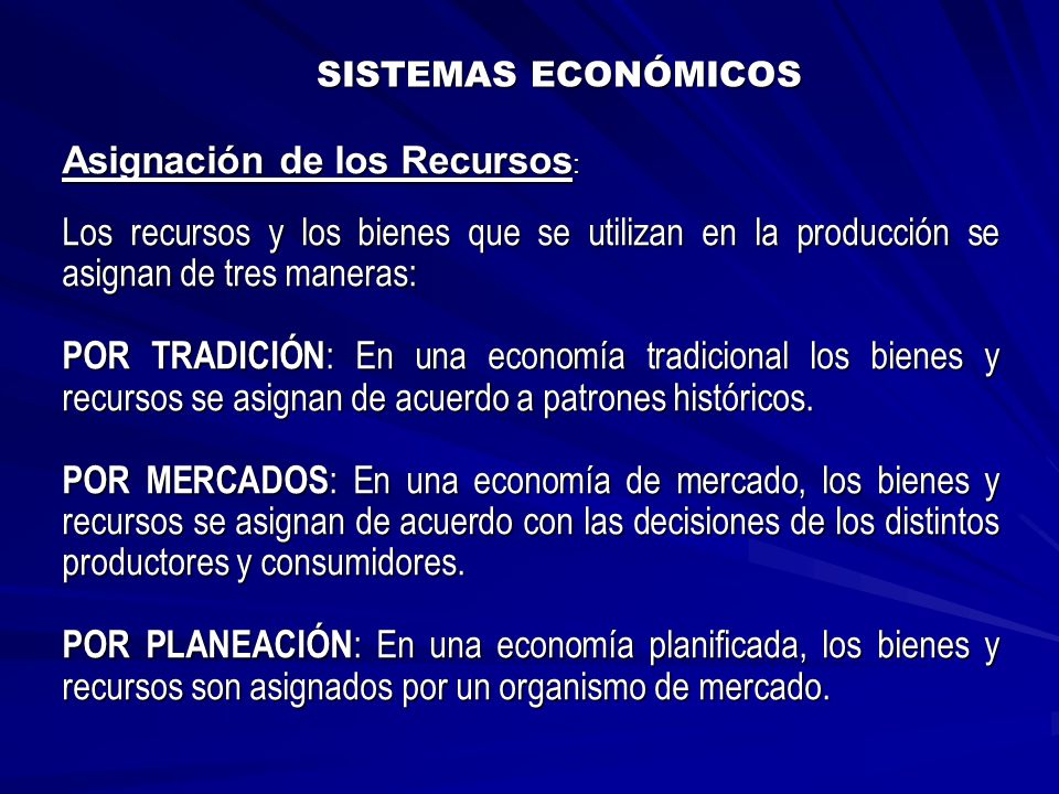 SISTEMAS ECONÓMICOS Asignación de los Recursos: Los recursos y los bienes que se utilizan en la producción se asignan de tres maneras: