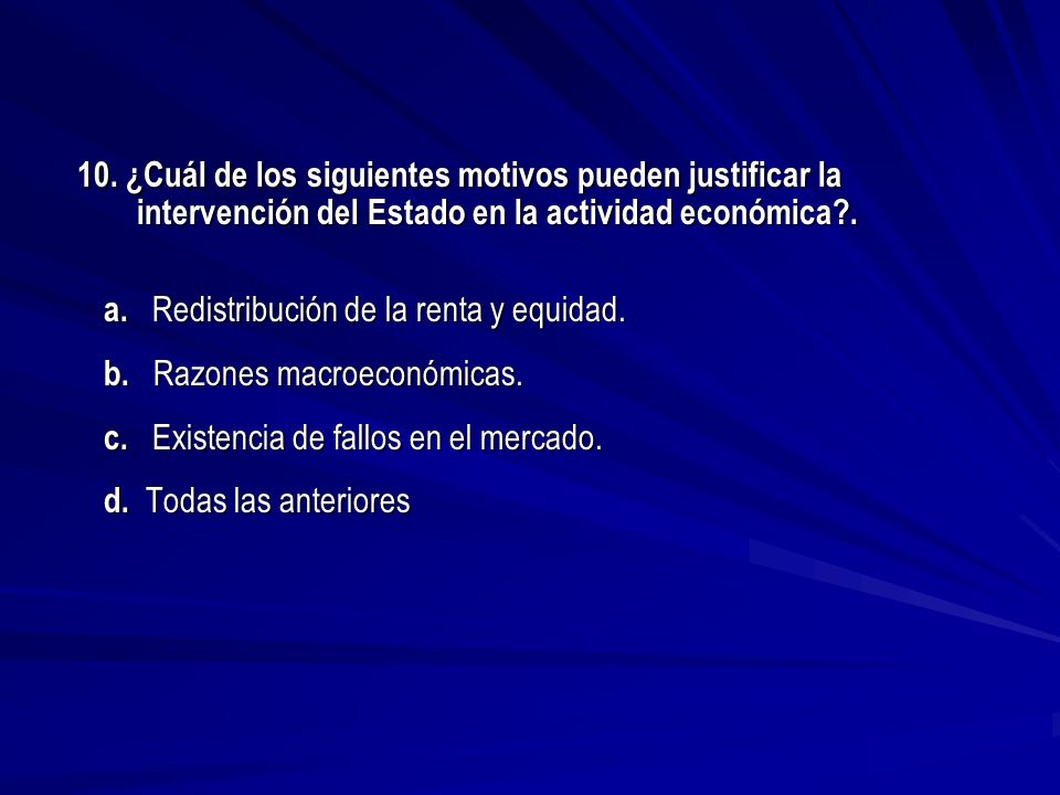 10. ¿Cuál de los siguientes motivos pueden justificar la intervención del Estado en la actividad económica .