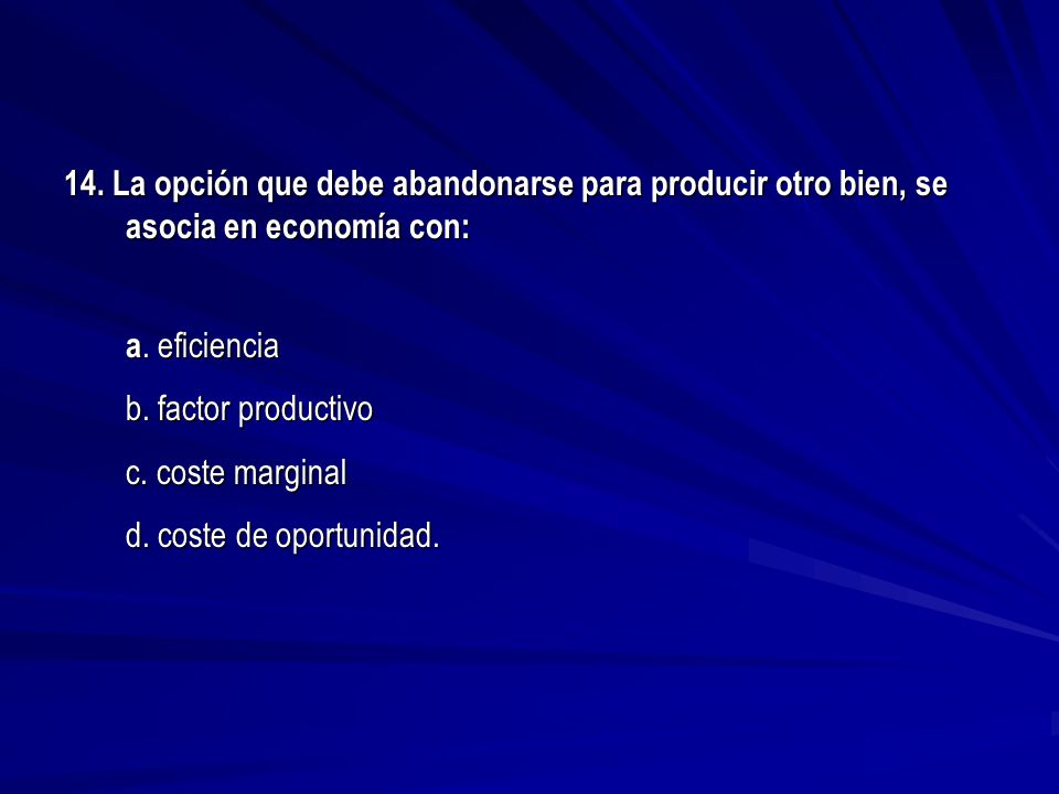 14. La opción que debe abandonarse para producir otro bien, se asocia en economía con: